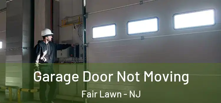  Garage Door Not Moving Fair Lawn - NJ